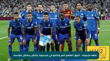 نكهة مزدوجة.. تذوق الطعم المر والحلو في مرسيليا بشكل يدهش حواسك